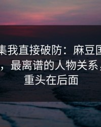 看到这集我直接破防：麻豆国产短剧反转了，最离谱的人物关系，别急，重头在后面