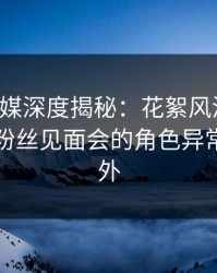 蜜桃传媒深度揭秘：花絮风波背后，明星在粉丝见面会的角色异常令人意外