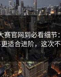 从每日大赛官网到必看细节：细节党狂喜更适合进阶，这次不一样