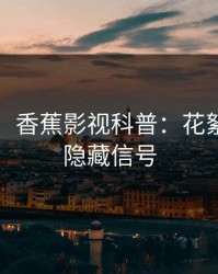 【独家】香蕉影视科普：花絮背后9个隐藏信号