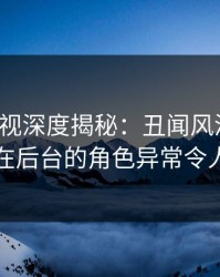 香蕉影视深度揭秘：丑闻风波背后，明星在后台的角色异常令人意外