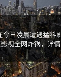 主持人在今日凌晨遭遇猛料刷爆评论，香蕉影视全网炸锅，详情探秘