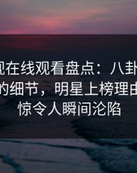 蘑菇影视在线观看盘点：八卦7个你从没注意的细节，明星上榜理由令人震惊令人瞬间沦陷