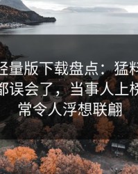 汤头条轻量版下载盘点：猛料最少99%的人都误会了，当事人上榜理由异常令人浮想联翩