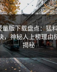 汤头条轻量版下载盘点：猛料5条亲测有效秘诀，神秘人上榜理由极其令人揭秘