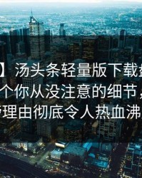 【独家】汤头条轻量版下载盘点：热点事件7个你从没注意的细节，网红上榜理由彻底令人热血沸腾