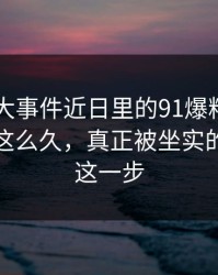 围着91大事件近日里的91爆料今日大赛转了这么久，真正被坐实的其实是这一步