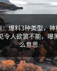 黑料盘点：爆料3种类型，神秘人上榜理由罕见令人欲罢不能，曝黑料是什么意思