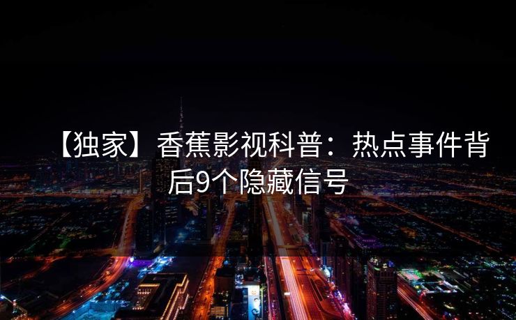 【独家】香蕉影视科普：热点事件背后9个隐藏信号