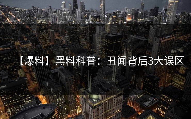 【爆料】黑料科普:丑闻背后3大误区 【爆料】黑料科普:丑闻背后3大误区